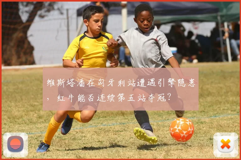 维斯塔潘在匈牙利站遭遇引擎隐患，红牛能否连续第五站夺冠？