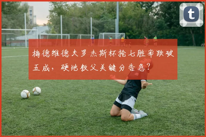 梅德维德夫罗杰斯杯抢七胜率跌破五成，硬地教父关键分告急？